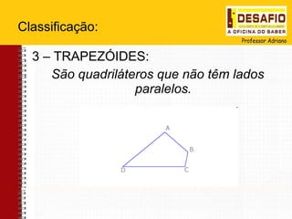 Classificação: 3 – TRAPEZÓIDES: São quadriláteros que não têm lados paralelos.