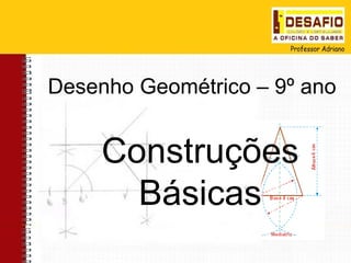 Desenho Geométrico – 9º ano


     Construções
       Básicas
 