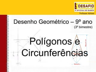 Desenho Geométrico – 9º ano
                    (3º bimestre)




    Polígonos e
  Circunferências
 
