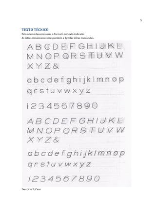 5


TEXTO TÉCNICO
Pela norma devemos usar o formato de texto indicado.
As letras minúsculas correspondem a 2/3 das letras maiúsculas.




Exercício 1: Casa
 