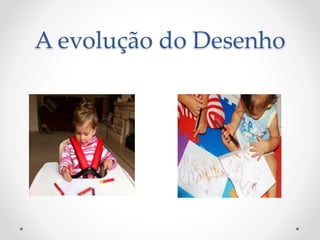 A evolução do Desenho
 
