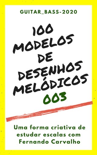 100
MODELOS
DE
DESENHOS
MELÓDICOS
003
GUITAR_BASS-2020
Uma forma criativa de
estudar escalas com
Fernando Carvalho
 