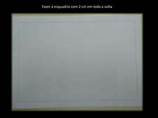 Fazer a esquadria com 2 cm em toda a volta
 