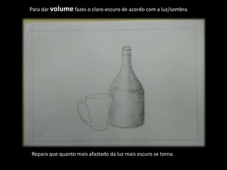 Para dar volume fazes o claro-escuro de acordo com a luz/sombra.
Repara que quanto mais afastado da luz mais escuro se torna.
 