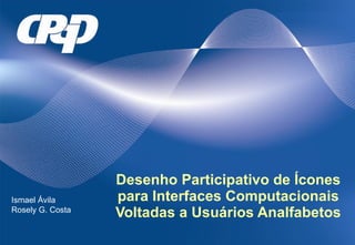 Desenho Participativo de Ícones para Interfaces Computacionais Voltadas a Usuários Analfabetos Ismael Ávila Rosely G. Costa 