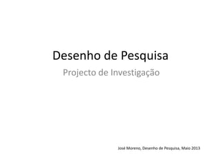 Desenho de Pesquisa
Projecto de Investigação

José Moreno, Desenho de Pesquisa, Maio 2013

 