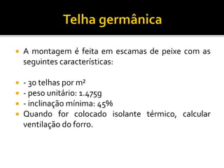  A montagem é feita em escamas de peixe com as
seguintes características:
 - 30 telhas por m²
 - peso unitário: 1.475g
 - inclinação mínima: 45%
 Quando for colocado isolante térmico, calcular
ventilação do forro.
 
