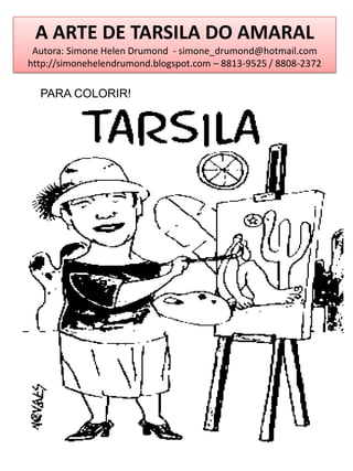 A ARTE DE TARSILA DO AMARAL
 Autora: Simone Helen Drumond - simone_drumond@hotmail.com
http://simonehelendrumond.blogspot.com – 8813-9525 / 8808-2372

  PARA COLORIR!
 
