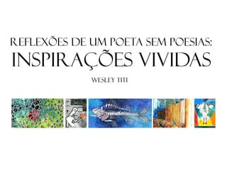 Reflexões de um Poeta sem Poesias:

Inspirações vividas
WESLEY TITI

 