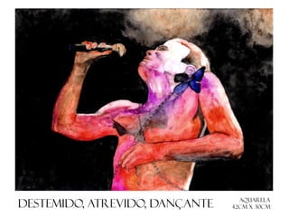 Destemido, atrevido, dançante

Aquarela
42cm x 30cm

 