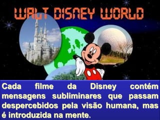 Cada filme da Disney contém
mensagens subliminares que passam
despercebidos pela visão humana, mas
é introduzida na mente.
 