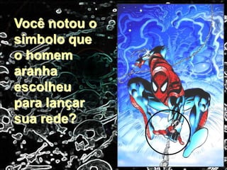 Você notou o
símbolo que
o homem
aranha
escolheu
para lançar
sua rede?
 