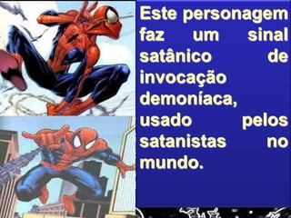 Este personagem
faz um sinal
satânico de
invocação
demoníaca,
usado pelos
satanistas no
mundo.
 