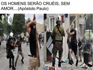 OS HOMENS SERÃO CRUÉIS, SEM
AMOR....(Apóstolo Paulo)
 