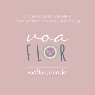 Estas imagens e textos fazem parte da
“Agenda dos Sonhos”, produzida pelo grupo Voa Flor.

voaflor.com.br

 