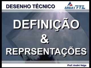 DESENHO TÉCNICO



  DEFINIÇÃO
      &
REPRSENTAÇÕES
                  Prof: André Veiga
 