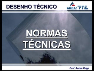 DESENHO TÉCNICO




     NORMAS
    TÉCNICAS

                  Prof: André Veiga
 