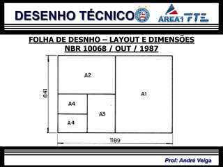 DESENHO TÉCNICO
 FOLHA DE DESNHO – LAYOUT E DIMENSÕES
         NBR 10068 / OUT / 1987




                              Prof: André Veiga
 