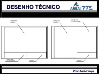 DESENHO TÉCNICO

                                            ESPAÇO PARA
      ESPAÇO PARA             ESPAÇO PARA   TEXTO (LEGENDA)
      DESENHO                 DESENHO




ESPAÇO PARA
TEXTO (LEGENDA)     CARIMBO                          CARIMBO




                                              Prof: André Veiga
 