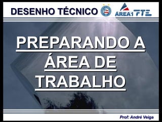 DESENHO TÉCNICO


PREPARANDO A
   ÁREA DE
  TRABALHO
                  Prof: André Veiga
 