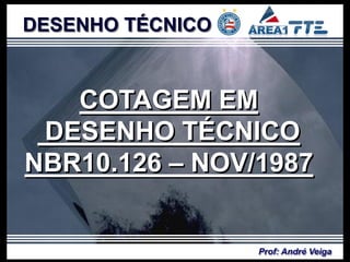 DESENHO TÉCNICO


   COTAGEM EM
 DESENHO TÉCNICO
NBR10.126 – NOV/1987


                  Prof: André Veiga
 