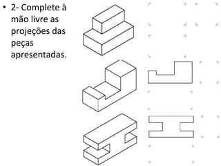 • 2- Complete à
mão livre as
projeções das
peças
apresentadas.
 