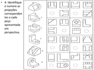 • 4- Identifique
e numere as
projeções
corresponden
tes a cada
peça
apresentada
em
perspectiva.
 