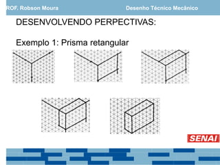 DESENVOLVENDO PERPECTIVAS:
Exemplo 1: Prisma retangular
PROF. Robson Moura Desenho Técnico Mecânico
 