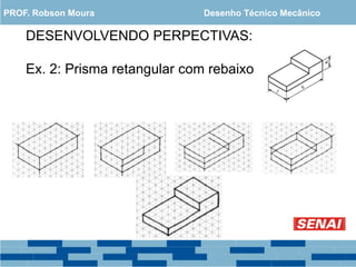 DESENVOLVENDO PERPECTIVAS:
Ex. 2: Prisma retangular com rebaixo
PROF. Robson Moura Desenho Técnico Mecânico
 