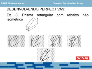 DESENVOLVENDO PERPECTIVAS:
Ex. 3: Prisma retangular com rebaixo não
isométrico
PROF. Robson Moura Desenho Técnico Mecânico
 