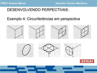 DESENVOLVENDO PERPECTIVAS:
Exemplo 4: Circunferências em perspectiva
PROF. Robson Moura Desenho Técnico Mecânico
 