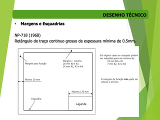 DESENHO TÉCNICO
18
• Margens e Esquadrias
NP-718 (1968)
Retângulo de traço continuo grosso de espessura mínima de 0.5mm.
 