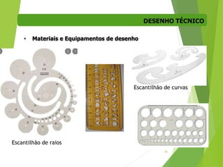DESENHO TÉCNICO
36
• Materiais e Equipamentos de desenho
Escantilhão de curvas
Escantilhão de raios
 