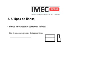 2. 5 Tipos de linhas;
• Linhas para arestas e contornos visíveis:
 