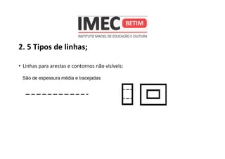 2. 5 Tipos de linhas;
• Linhas para arestas e contornos não visíveis:
 