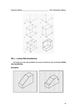 44
Desenho Básico ______________________________ Prof. Alexandre Velloso
XII.c – Linhas Não Isométricas
As linhas que não são paralelas aos eixos isométricos são chamadas linhas
não isométricas.
Exemplos:
 