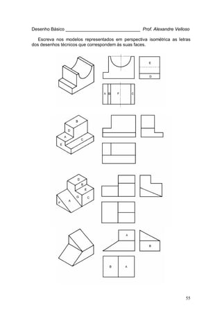 55
Desenho Básico ______________________________ Prof. Alexandre Velloso
Escreva nos modelos representados em perspectiva isométrica as letras
dos desenhos técnicos que correspondem às suas faces.
 