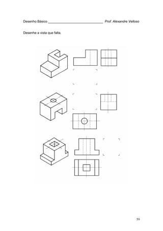 59
Desenho Básico ______________________________ Prof. Alexandre Velloso
Desenhe a vista que falta.
 