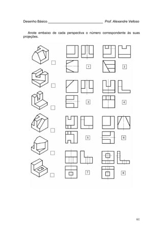 61
Desenho Básico ______________________________ Prof. Alexandre Velloso
Anote embaixo de cada perspectiva o número correspondente às suas
projeções.
 