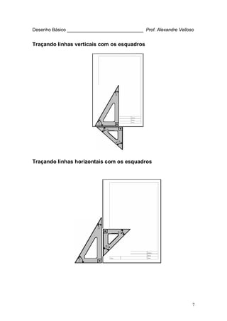 7
Desenho Básico ______________________________ Prof. Alexandre Velloso
Traçando linhas verticais com os esquadros
Traçando linhas horizontais com os esquadros
 