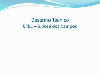 Desenho Técnico
ETEC – S. José dos Campos
 