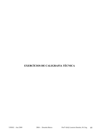 UDESC – Ano 2009 DBA – Desenho Básico Profª: Kelly Loureiro Dencker, M. Eng. 69
EXERCÍCIOS DE CALIGRAFIA TÉCNICA
 