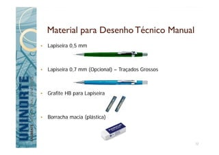 Material para Desenho Técnico Manual
• Lapiseira 0,5 mm
• Lapiseira 0,7 mm (Opcional) – Traçados Grossos
• Grafite HB para Lapiseira
• Borracha macia (plástica)
32
 