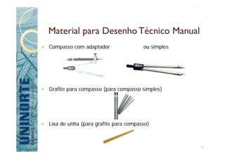 Material para Desenho Técnico Manual
• Compasso com adaptador ou simples
• Grafite para compasso (para compasso simples)
• Lixa de unha (para grafite para compasso)
33
 