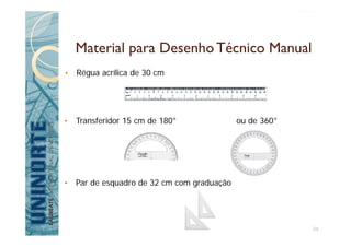 Material para Desenho Técnico Manual
• Régua acrílica de 30 cm
• Transferidor 15 cm de 180° ou de 360°
• Par de esquadro de 32 cm com graduação
34
 