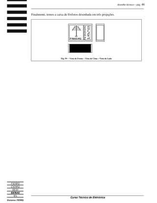 desenho técnico – pág. 46
_______________________________________________________________________________
_______________________________________________________________________________
Curso Técnico de Eletrônica
Finalmente, temos a caixa de fósforos desenhada em três projeções.
Fig. 59 – Vista de Frente – Vista de Cima – Vista de Lado
 