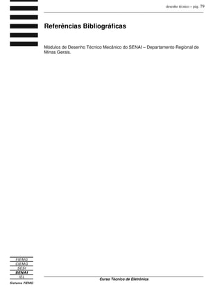desenho técnico – pág. 79
_______________________________________________________________________________
_______________________________________________________________________________
Curso Técnico de Eletrônica
Referências Bibliográficas
Módulos de Desenho Técnico Mecânico do SENAI – Departamento Regional de
Minas Gerais.
 