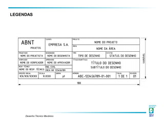 Desenho Técnico Mecânico
LEGENDAS
 