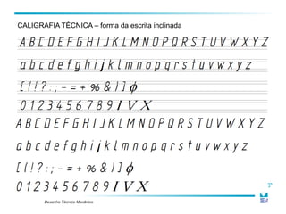Desenho Técnico Mecânico
CALIGRAFIA TÉCNICA – forma da escrita inclinada
 
