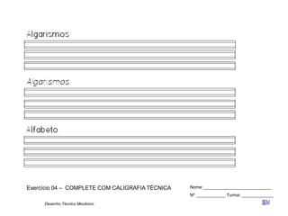 Desenho Técnico Mecânico
Exercício 04 – COMPLETE COM CALIGRAFIA TÉCNICA Nome:____________________________
Nº ____________ Turma: _____________
 